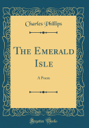 The Emerald Isle: A Poem (Classic Reprint)