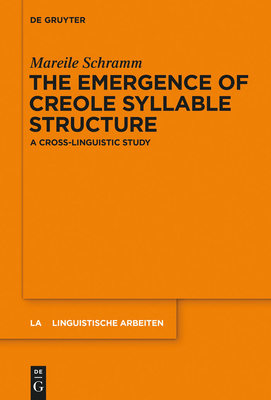 The Emergence of Creole Syllable Structure: A Cross-Linguistic Study - Schramm, Mareile