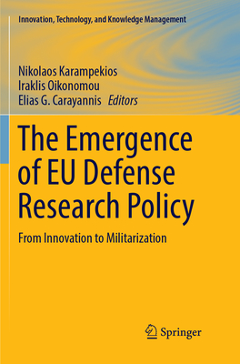 The Emergence of EU Defense Research Policy: From Innovation to Militarization - Karampekios, Nikolaos (Editor), and Oikonomou, Iraklis (Editor), and Carayannis, Elias G. (Editor)