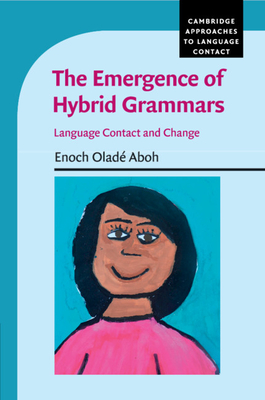 The Emergence of Hybrid Grammars: Language Contact and Change - Aboh, Enoch Olad
