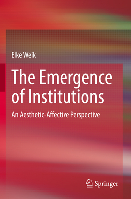 The Emergence of Institutions: An Aesthetic-Affective Perspective - Weik, Elke