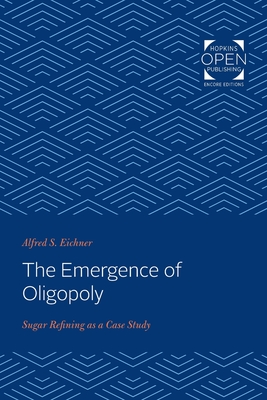 The Emergence of Oligopoly: Sugar Refining as a Case Study - Eichner, Alfred S.