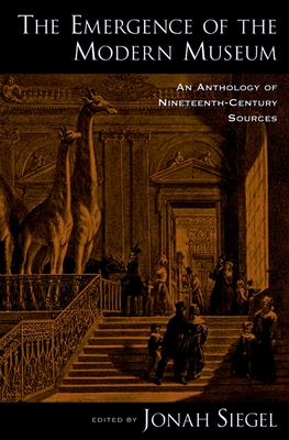 The Emergence of the Modern Museum: An Anthology of Nineteenth-Century Sources - Siegel, Jonah