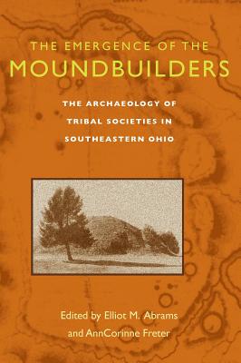 The Emergence of the Moundbuilders: The Archaeology of Tribal Societies in Southeastern Ohio - Abrams, Elliot M (Editor), and Freter, Anncorinne (Editor)