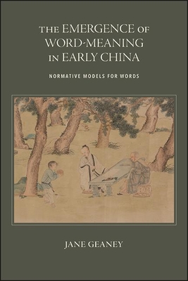 The Emergence of Word-Meaning in Early China: Normative Models for Words - Geaney, Jane