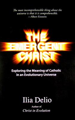 The Emergent Christ: Exploring the Meaning of Catholic in an Evolutionary Universe - Delio, Ilia, O.S.F.