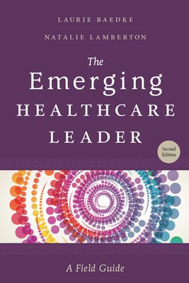 The Emerging Healthcare Leader: A Field Guide, Second Edition - Baedke, Laurie