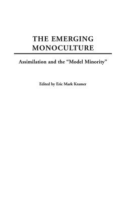 The Emerging Monoculture: Assimilation and the Model Minority - Watson, William E, and Cuban, Sondra, and Kramer, Eric Mark (Editor)