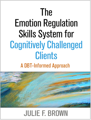 The Emotion Regulation Skills System for Cognitively Challenged Clients: A Dbt-Informed Approach - Brown, Julie F, MSW, PhD