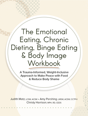 The Emotional Eating, Chronic Dieting, Binge Eating & Body Image Workbook - Matz, Judith, and Pershing, Amy, and Harrison, Christy