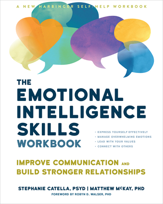 The Emotional Intelligence Skills Workbook: Improve Communication and Build Stronger Relationships - Catella, Stephanie, PsyD, and McKay, Matthew, PhD, and Walser, Robyn D, PhD (Foreword by)