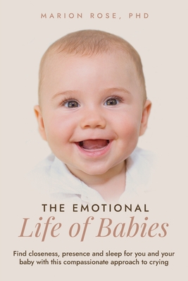 The Emotional Life of Babies: Find closeness, presence and sleep for you and your baby with this compassionate approach to crying - Rose, Marion