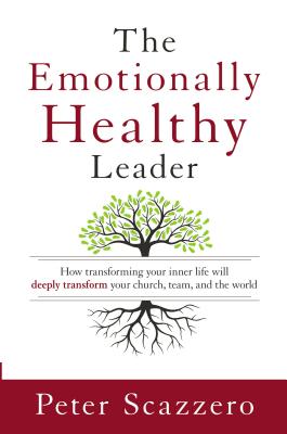 The Emotionally Healthy Leader: How Transforming Your Inner Life Will Deeply Transform Your Church, Team, and the World - Scazzero, Peter