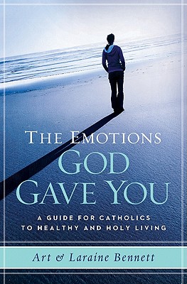 The Emotions God Gave You: A Guide for Catholics to Healthy and Holy Living - Bennett, Laraine, and Bennett, Art
