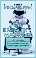 The Empathy Machine: AI and the New Age of Connection: How Artificial Intelligence is Redefining Relationships, Trust, and Human Connection in the Digital Era