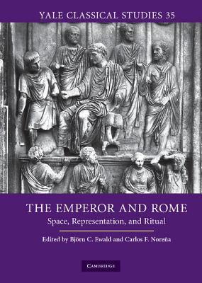 The Emperor and Rome: Space, Representation, and Ritual - Ewald, Bjrn C. (Editor), and Norea, Carlos F. (Editor)