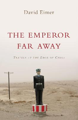 The Emperor Far Away: Travels at the Edge of China - Eimer, David