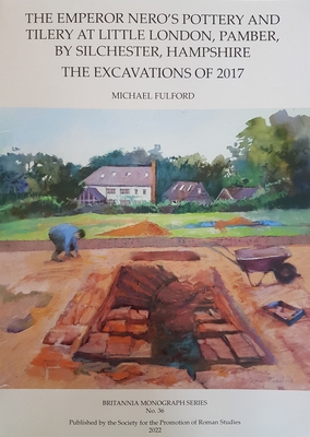 The Emperor Nero's Pottery and Tilery at Little London, Pamber, by Silchester, Hampshire: The Excavations of 2017 - Fulford, Michael