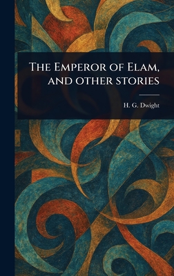 The Emperor of Elam, and Other Stories - Dwight, Harrison Griswold
