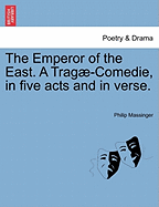 The Emperor of the East. a Trag -Comedie, in Five Acts and in Verse.