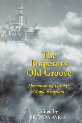 The Emperor's Old Groove: Decolonizing Disney's Magic Kingdom - Ayres, Brenda (Editor)