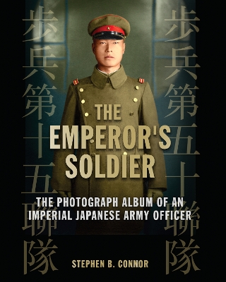 The Emperor's Soldier: The Photograph Album of an Imperial Japanese Army Infantry Officer - Connor, Stephen B. (Text by)