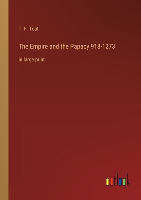 The Empire and the Papacy 918-1273: in large print - Tout, T F