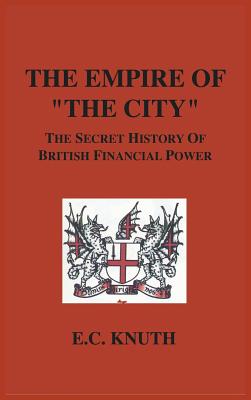 The Empire of "The City": The Secret History of British Financial Power - Knuth, E C