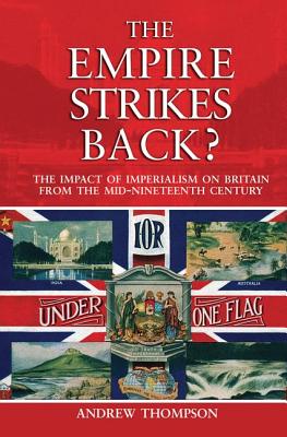 The Empire Strikes Back?: The Impact of Imperialism on Britain from the Mid-Nineteenth Century - Thompson, Andrew S.