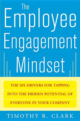 The Employee Engagement Mindset: The Six Drivers for Tapping Into the Hidden Potential of Everyone in Your Company - Clark, Tim