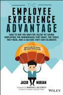 The Employee Experience Advantage: How to Win the War for Talent by Giving Employees the Workspaces They Want, the Tools They Need, and a Culture They Can Celebrate
