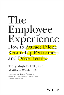 The Employee Experience: How to Attract Talent, Retain Top Performers, and Drive Results - Maylett, Tracy, and Wride, Matthew, and Patterson, Kerry (Foreword by)