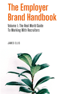 The Employer Brand Handbook: Volume 1: The Real World Guide to Working With Recruiters