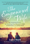 The Empowered Wife: Six Surprising Secrets for Attracting Your Husband's Time, Attention and Affection