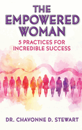 The Empowered Woman: 5 Practices for Incredible Success