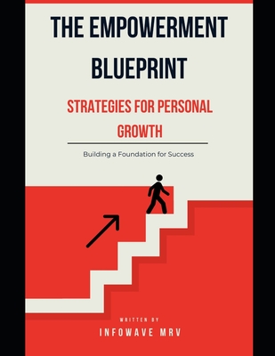 The Empowerment Blueprint Strategies for Personal Growth: Building a Foundation for Success - Mrv, Infowave
