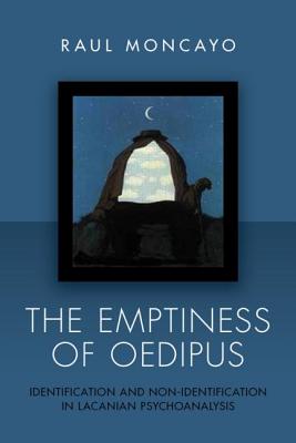The Emptiness of Oedipus: Identification and Non-Identification in Lacanian Psychoanalysis - Moncayo, Raul