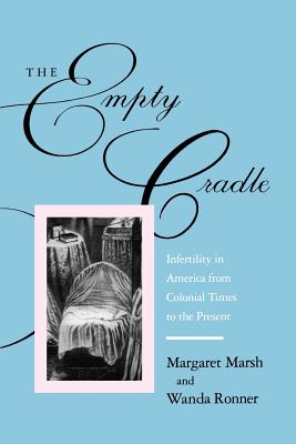 The Empty Cradle: Infertility in America from Colonial Times to the Present - Marsh, Margaret, Professor, and Ronner, Wanda, Dr.