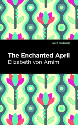 The Enchanted April - Arnim, Elizabeth Von, and Editions, Mint (Contributions by)