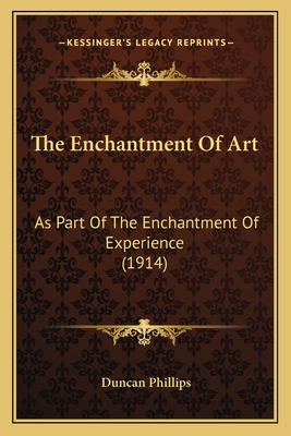 The Enchantment of Art: As Part of the Enchantment of Experience (1914) - Phillips, Duncan