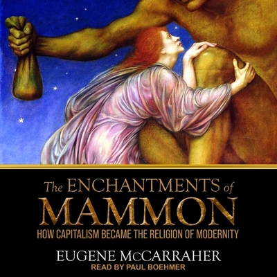 The Enchantments of Mammon: How Capitalism Became the Religion of Modernity - Boehmer, Paul (Read by), and McCarraher, Eugene