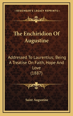 The Enchiridion Of Augustine: Addressed To Laurentius; Being A Treatise On Faith, Hope And Love (1887) - Augustine, Saint