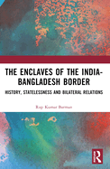 The Enclaves of the India-Bangladesh Border: History, Statelessness and Bilateral Relations