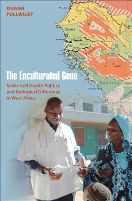 The Enculturated Gene: Sickle Cell Health Politics and Biological Difference in West Africa - Fullwiley, Duana