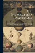 The Encyclopedia Americana: A General Dictionary Of The Arts And Sciences, Literature, History, Biography, Geography, Etc., Of The World