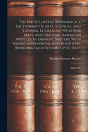 The Encyclopedia Britannica; a Dictionary of Arts, Sciences, and General Literature. With new Maps, and Original American Articles by Eminent Writers. With American Revisions and Additions, Bringing Each Volume up to Date: Appendix