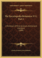 The Encyclopedia Britannica V11, Part 1: A Dictionary of Arts, Sciences, and General Literature (1880)