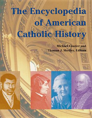 The Encyclopedia of American Catholic History - Glazier, Michael (Editor), and Shelley, Thomas J (Editor)