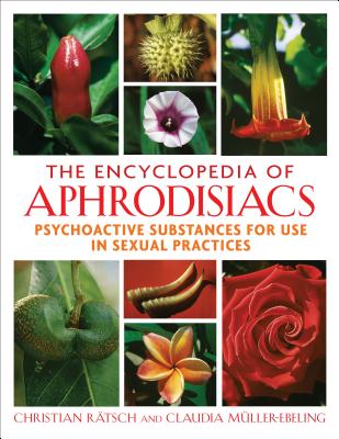 The Encyclopedia of Aphrodisiacs: Psychoactive Substances for Use in Sexual Practices - Ratsch, Christian, and Muller-Ebeling, Claudia