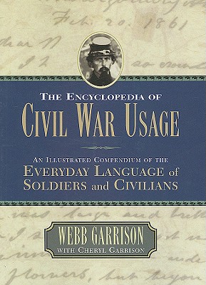 The Encyclopedia of Civil War Usage: An Illustrated Compendium of the Everyday Language of Soldiers and Civilians - Garrison, Cheryl, and Garrison, Webb